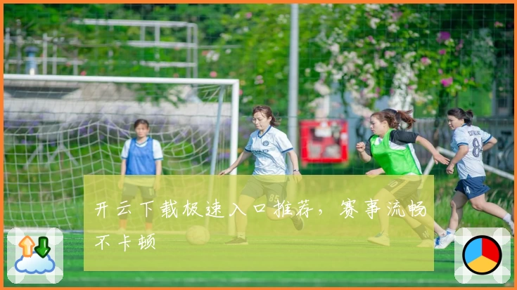 开云下载极速入口推荐，赛事流畅不卡顿