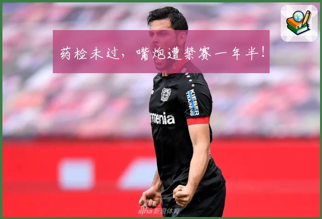 药检未过，嘴炮遭禁赛一年半！