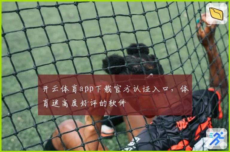 开云体育app下载官方认证入口，体育迷高度好评的软件