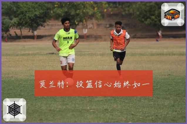 莫兰特：投篮信心始终如一