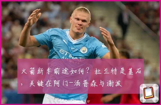 火箭新季前途如何?杜兰特是基石,关键在阿门-汤普森与谢泼