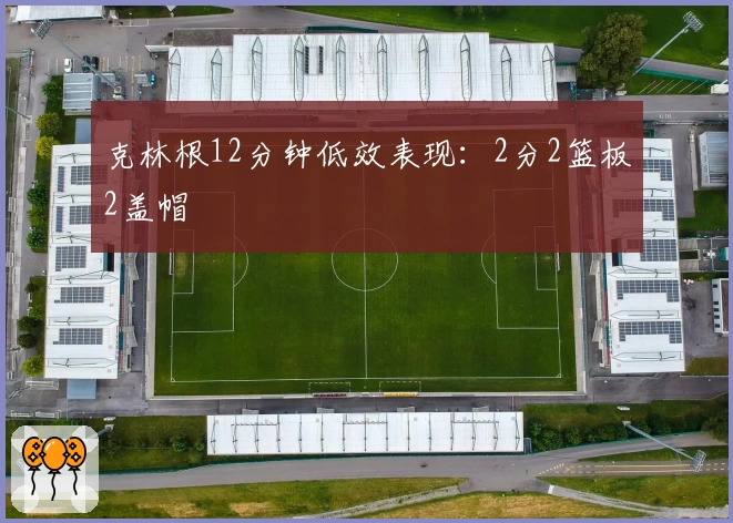 克林根12分钟低效表现:2分2篮板2盖帽