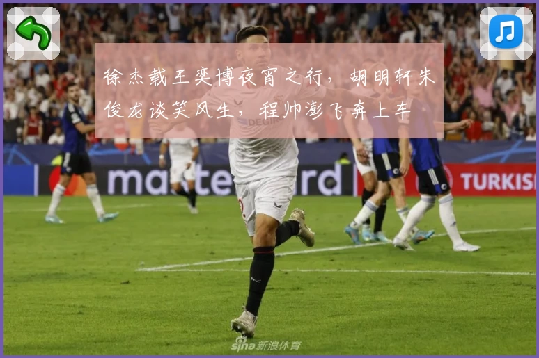 徐杰载王奕博夜宵之行，胡明轩朱俊龙谈笑风生，程帅澎飞奔上车