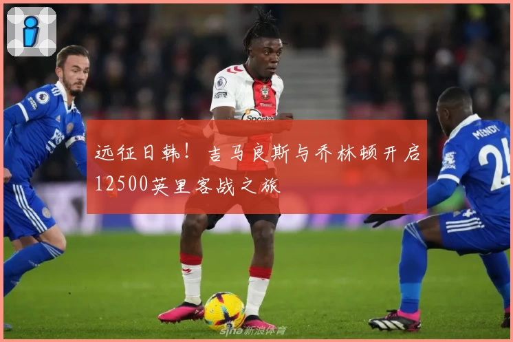 远征日韩!吉马良斯与乔林顿开启12500英里客战之旅