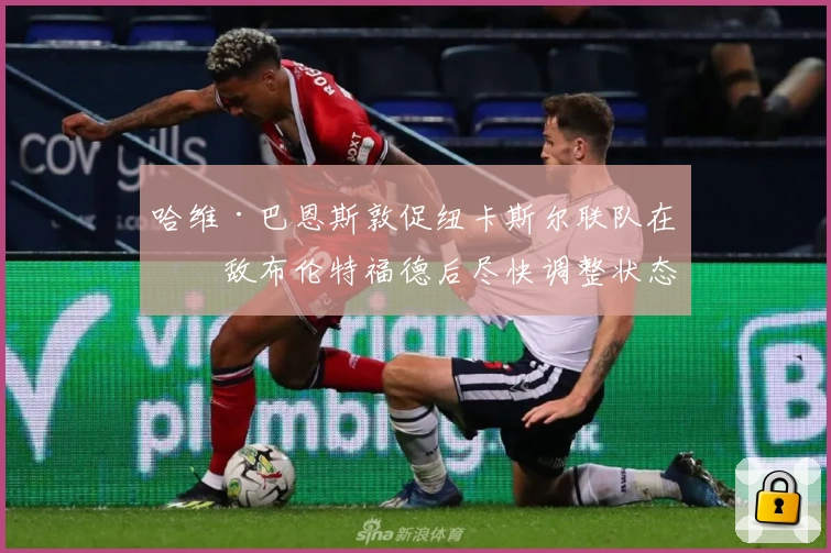 哈维·巴恩斯敦促纽卡斯尔联队在不敌布伦特福德后尽快调整状态