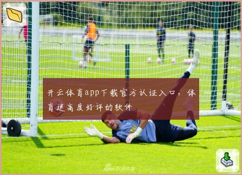 开云体育app下载官方认证入口，体育迷高度好评的软件