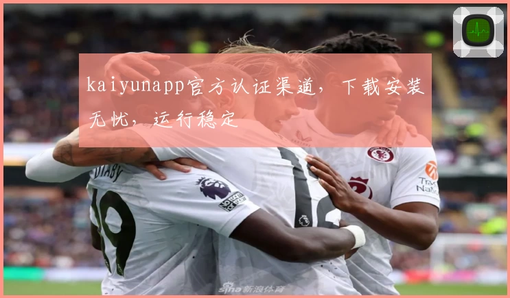 kaiyunapp官方认证渠道，下载安装无忧，运行稳定