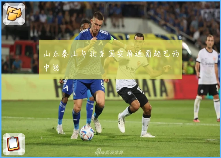 山东泰山与北京国安角逐葡超巴西中场