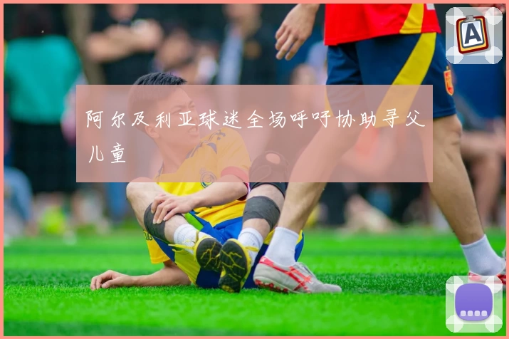 阿尔及利亚球迷全场呼吁协助寻父儿童