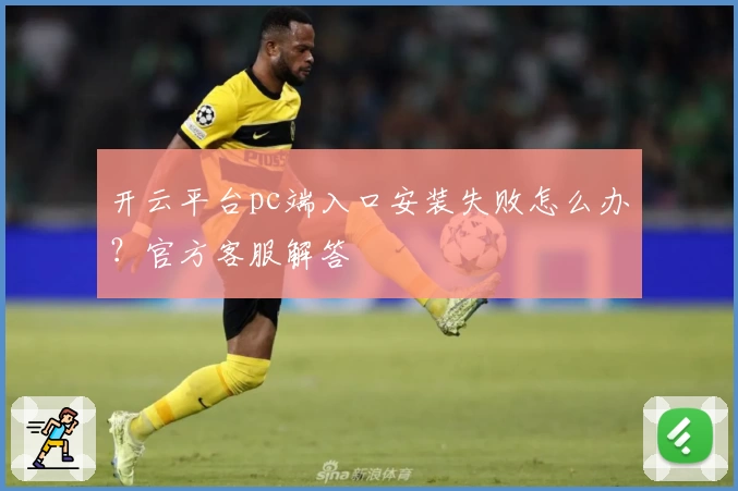 开云平台pc端入口安装失败怎么办?官方客服解答