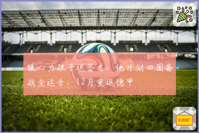 暖心为孩子送签名,他计划回国备战全运会,12月重返德甲