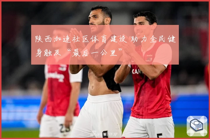 陕西加速社区体育建设 助力全民健身触及“最后一公里”