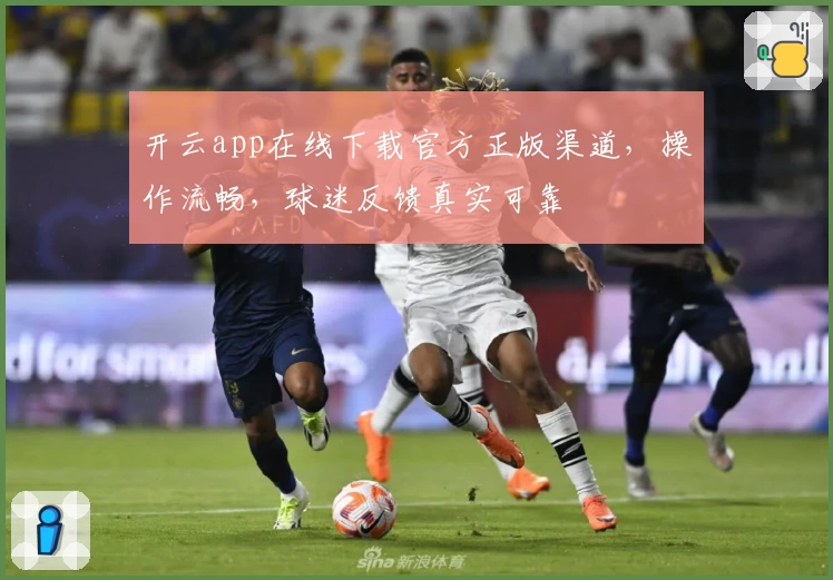 开云app在线下载官方正版渠道，操作流畅，球迷反馈真实可靠