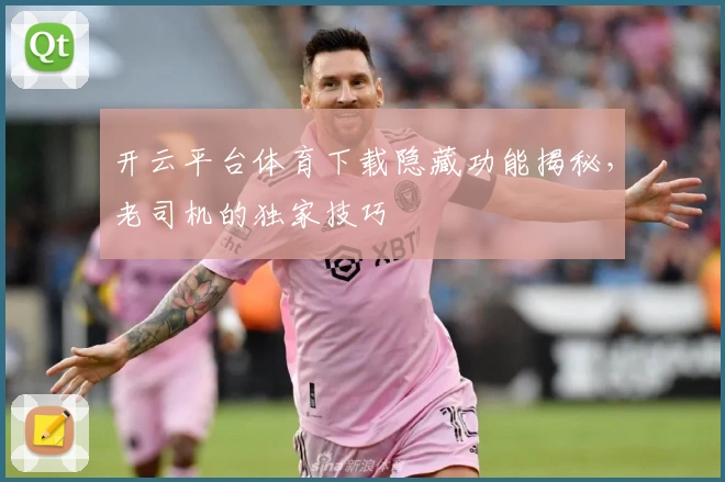 开云平台体育下载隐藏功能揭秘，老司机的独家技巧