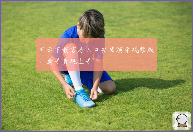 开云下载官方入口安装演示视频版，新手直观上手