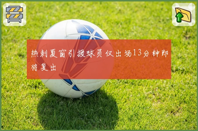 热刺夏窗引援球员仅出场13分钟即将复出